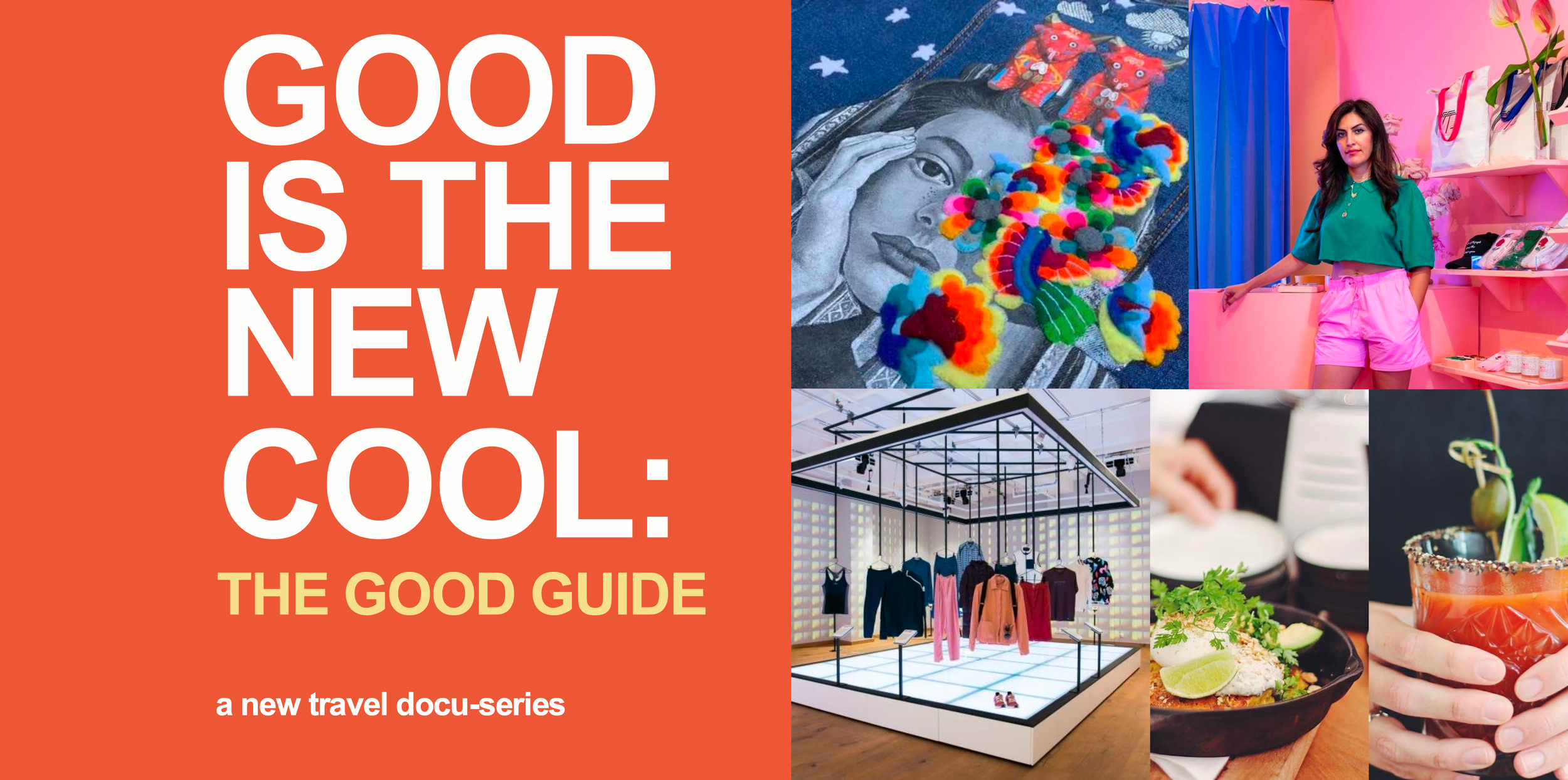A collage of images with a bold orange background on the left side with white text that says 'Good is the new cool. The good guide' and smaller yellow text that says 'a new travel docu-series'. The collage includes images of colorful embroidered accessories, a woman in a retail store, a clothing display, a paint and sip activity, colorful cocktails, and various food dishes.