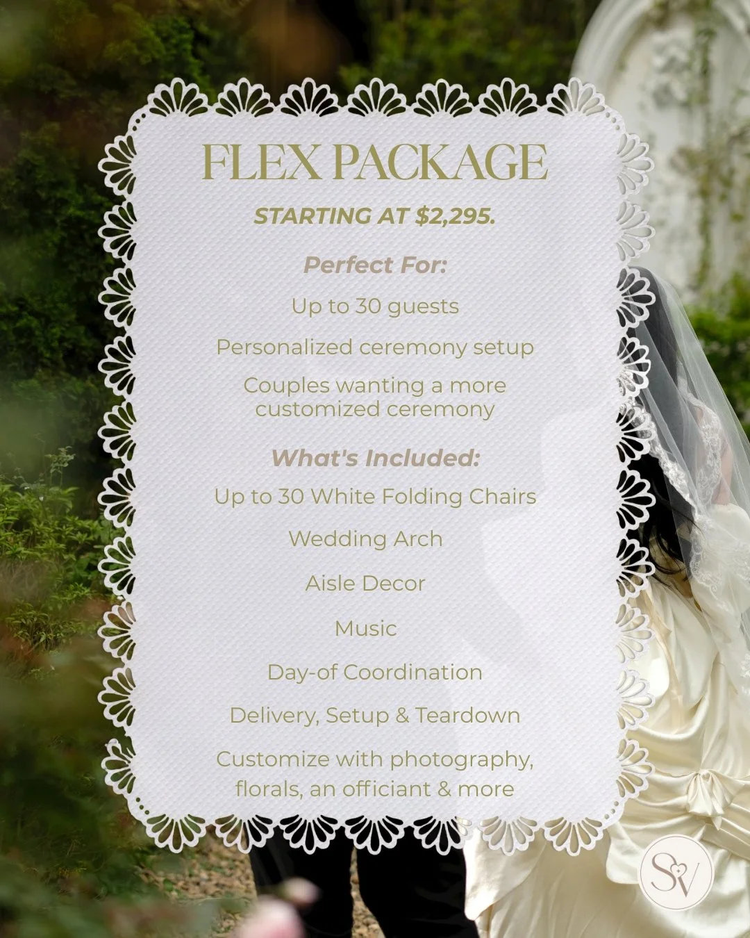 Flexibility without the stress.

Our Flex Package is perfect for couples who want a beautiful ceremony with a little more room to make it their own. With seating, d&eacute;cor, music, day-of coordination, and complete setup and teardown included, you