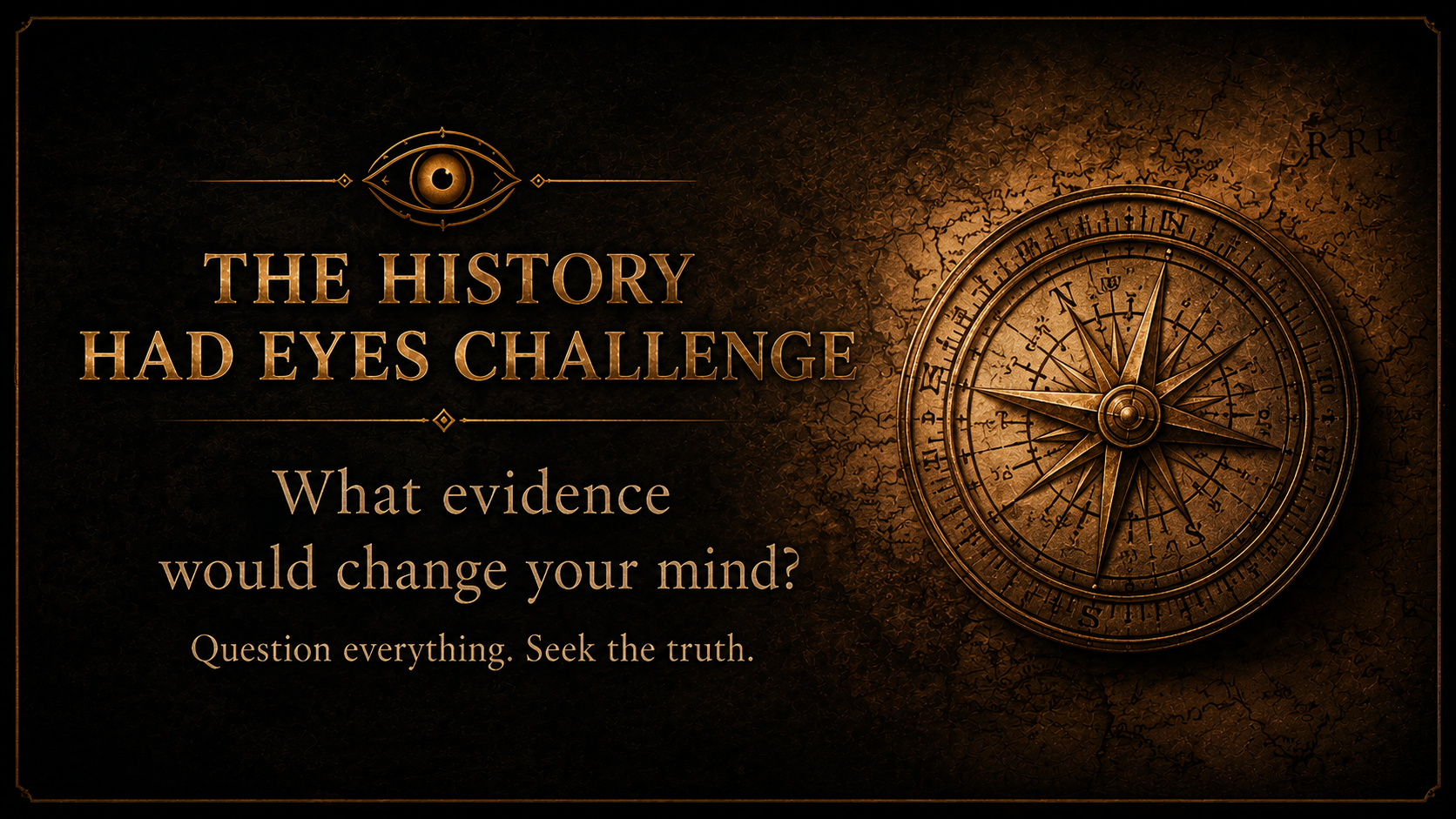 A dark, textured background with a golden compass on the right and an eye symbol above the text. The text reads: 'The history had eyes challenge. What evidence would change your mind? Question everything. Seek the truth.'