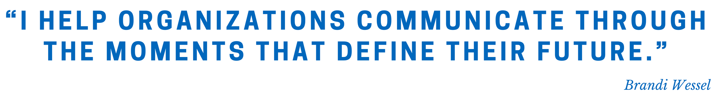 Quote by Brandi Wessel: "I help organizations communicate through the moments that define their future."