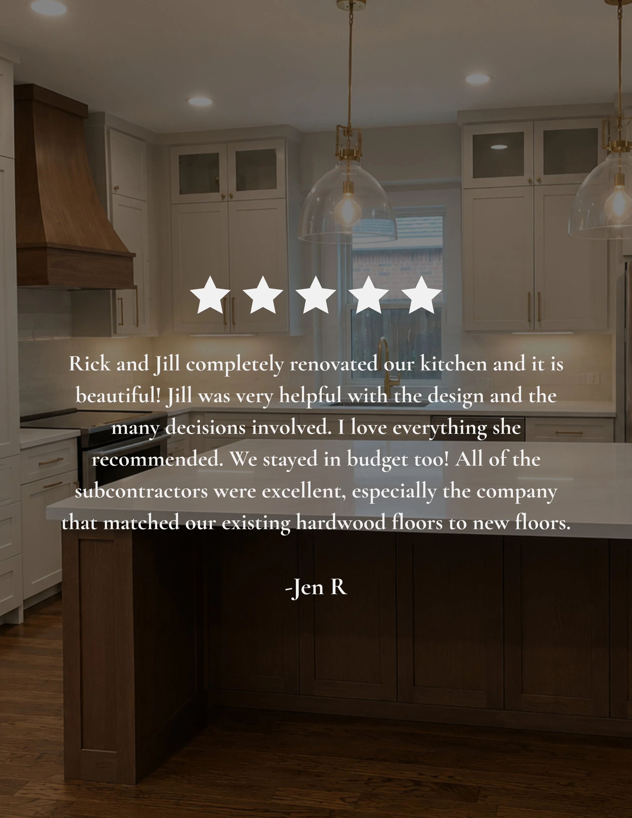 Renovated kitchen with white cabinets, wooden range hood, and dark wooden island. Pendant lights hanging over the island, window with natural light, hardwood floors. Customer testimonial overlay with five stars, part of the text about kitchen renovation, signed Jen R.