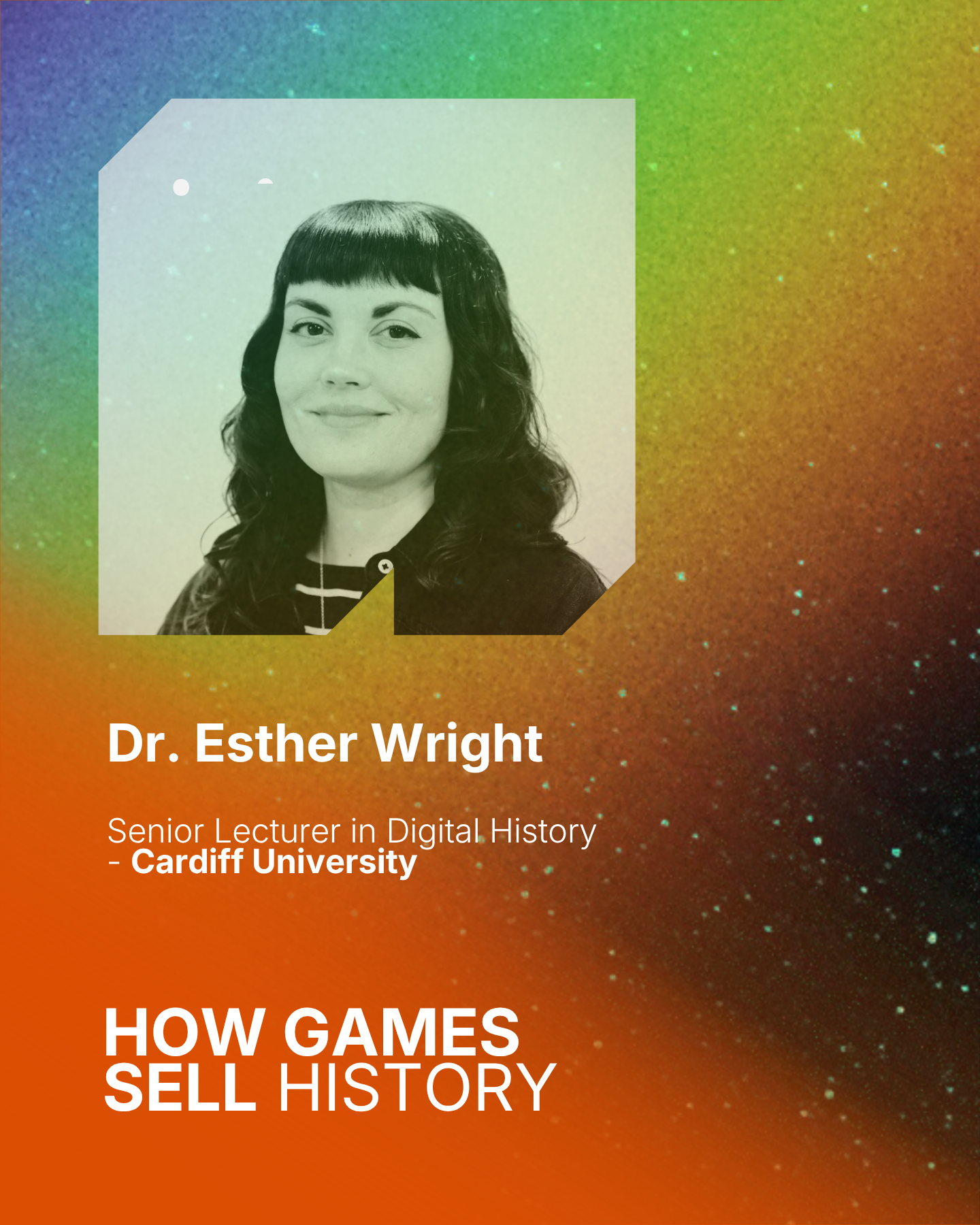Book cover featuring a black-and-white photo of a woman with dark hair and bangs, smiling slightly, with a colorful, starry background. The cover includes text with the author's name, Dr. Esther Wright, and her title as a Senior Lecturer in Digital History at Cardiff University. The main text reads: "HOW GAMES SELL HISTORY" and a subtitle "HOW GAMES".