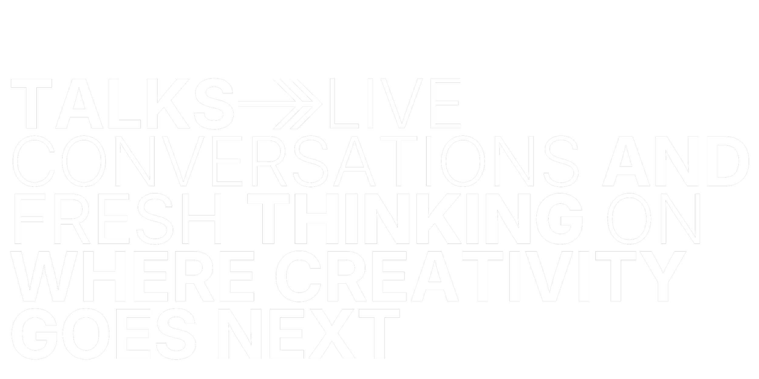 Black background with white text saying, "TALKS → LIVE CONVERSATIONS AND FRESH THINKING ON WHERE CREATIVITY GOES NEXT".
