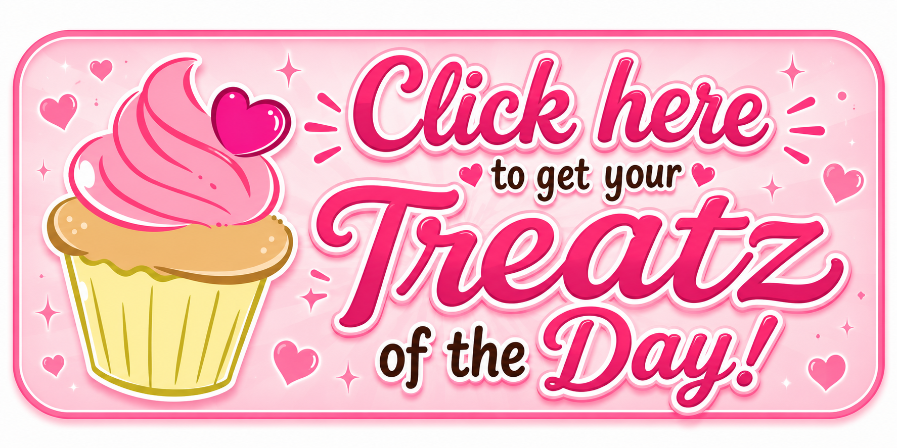 A pink-themed sign with a cupcake illustration, featuring pink frosting and a heart. Text reads, 'Click here to get your Treatz of the Day!' with decorative hearts and sparkles.