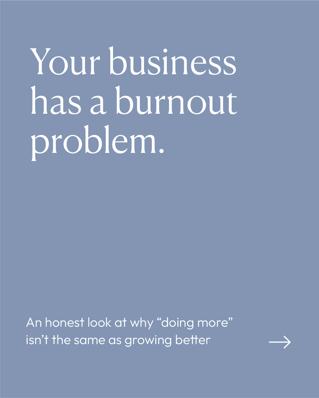 A light blue branded text graphic with white text that reads, "Your business has a burnout problem." Below it, smaller text says, "An honest look at why 'doing more' isn't the same as growing better" with a right arrow icon.
