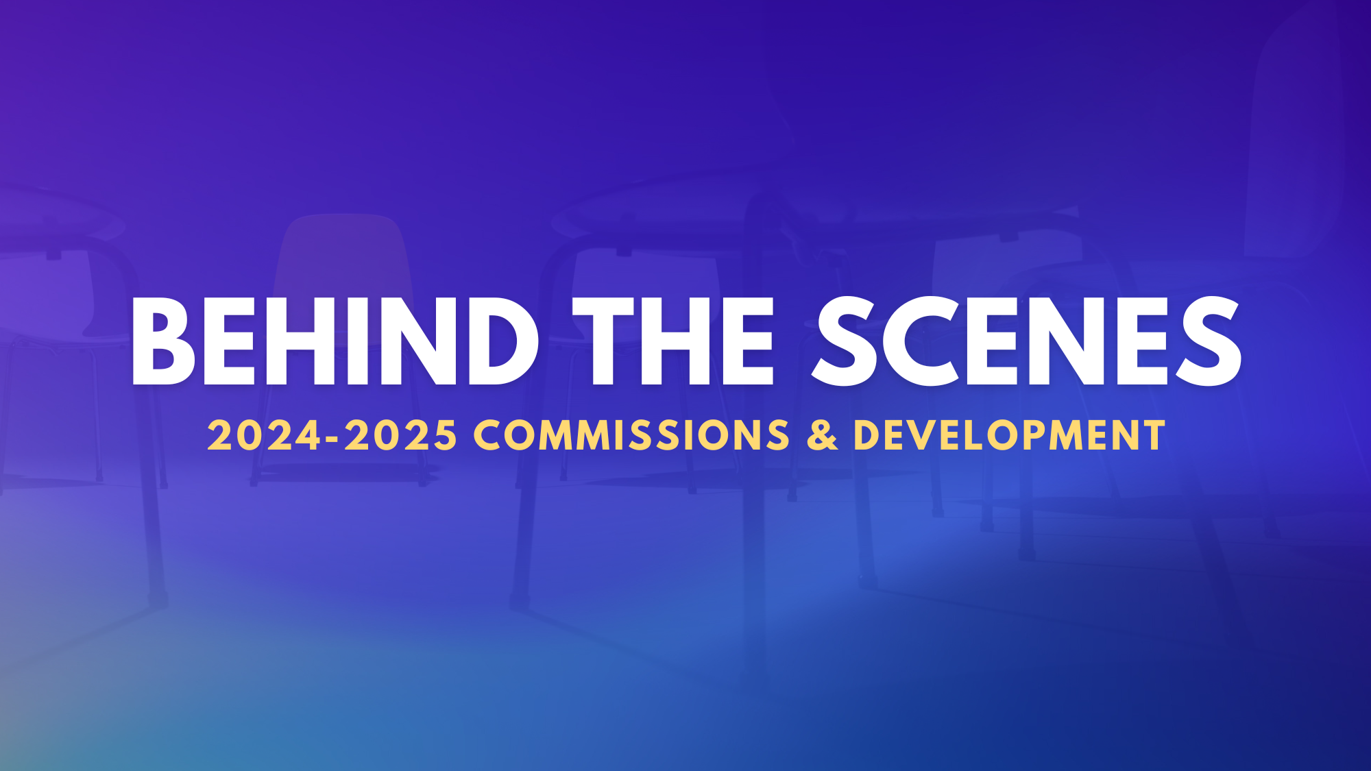 Behind the scenes text graphic for 2024-2025 commissions and development with chairs in the background.