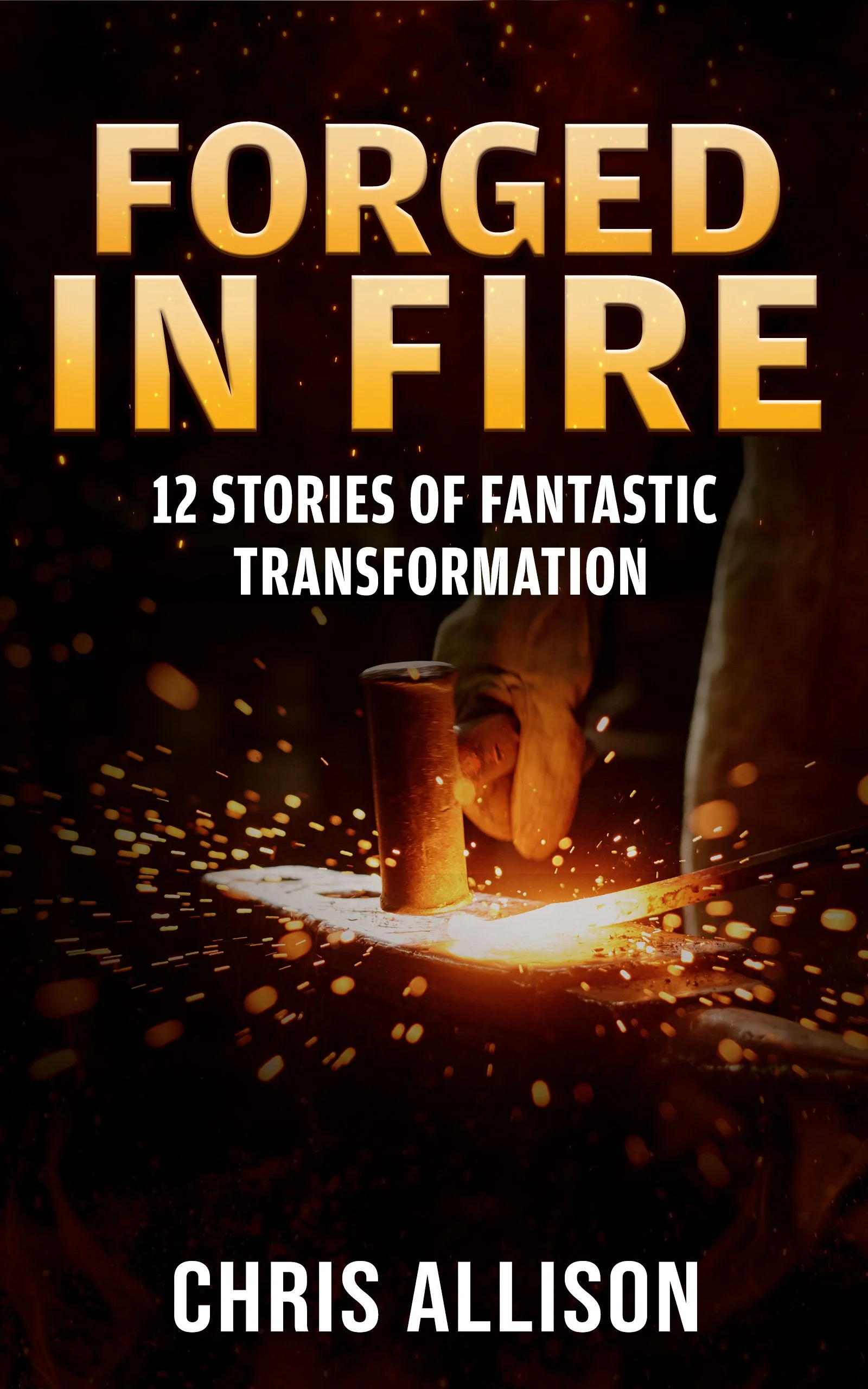 Forged In Fire: Twelve Stories Of Fantastic Transformation