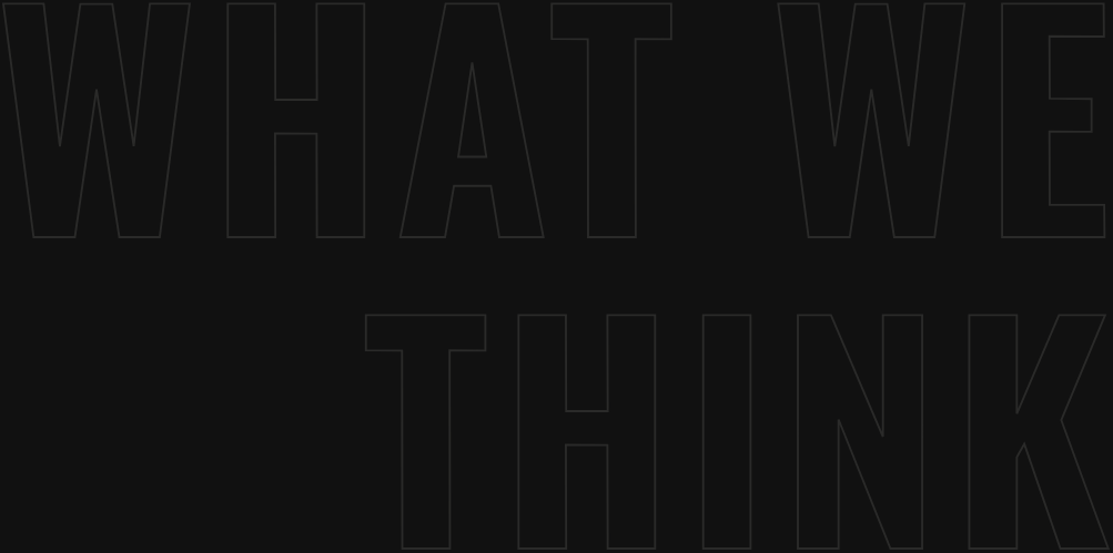 A black background with large, faint outline text reading 'WHAT WE THINK'.