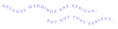 Curved text: 'Because weddings are serious' but not that serious.