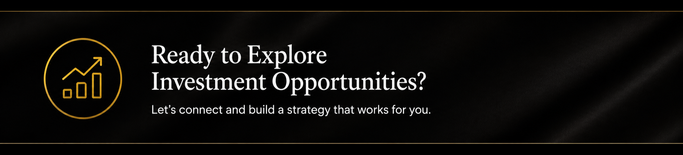 Black background with gold-bordered circle containing a line graph with an upward arrow and bar chart, and white text that says 'Ready to Explore Investment Opportunities? Let's connect and build a strategy that works for you.'