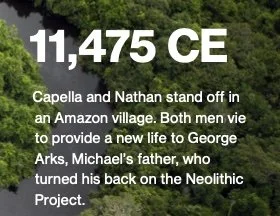 Text overlay on nature background that reads: '11,475 CE. Capella and Nathan stand off in an Amazon village. Both men vie to provide a new life to George Arks, Michael's father, who turned his back on the Neolithic Project.'