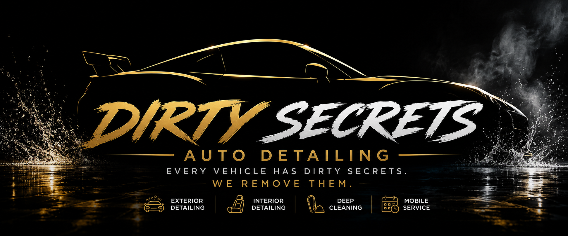 Black background featuring a silhouette of a luxury sports car with water splashes. The text 'Dirty Secrets Auto Detailing' in bold white and gold, with a tagline 'Every vehicle has dirty secrets. We remove them.' Below are icons and labels for exterior detailing, interior detailing, deep cleaning, and mobile service.