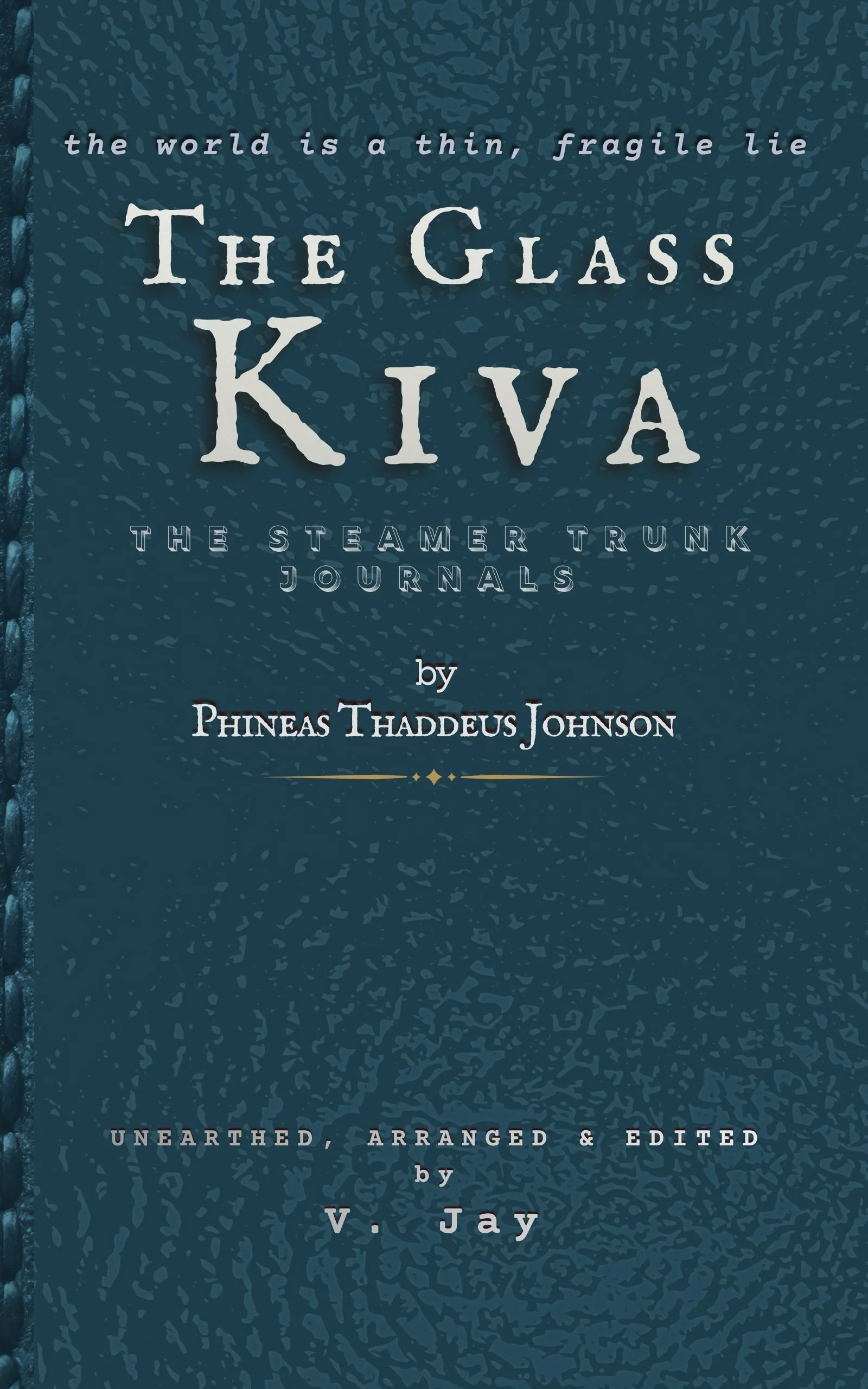 Book cover with a dark blue textured background and white text, featuring the title 'The Glass Kiva' and subtitle 'The Steamer Trunk Journals'; authored by Phineas Thaddeus Johnson and 'Unearthed, Arranged & Edited by V. J. Jay'.