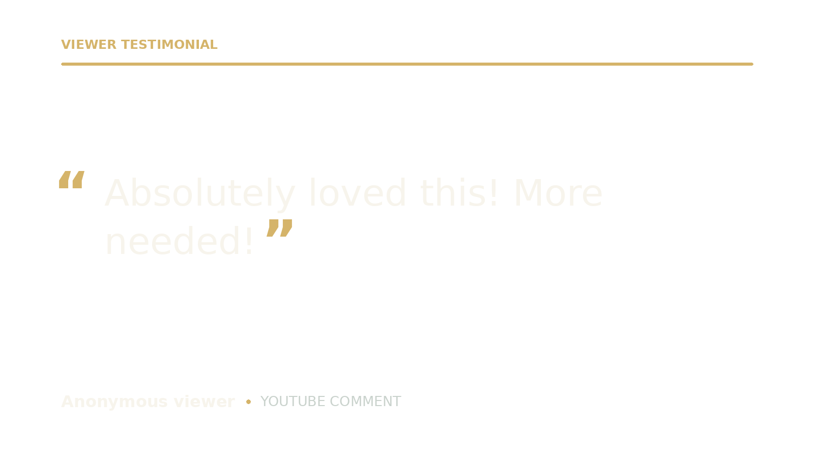 Screenshot of a viewer testimonial with a quote: 'Absolutely loved this! More needed!' — Anonymous YouTube comment.