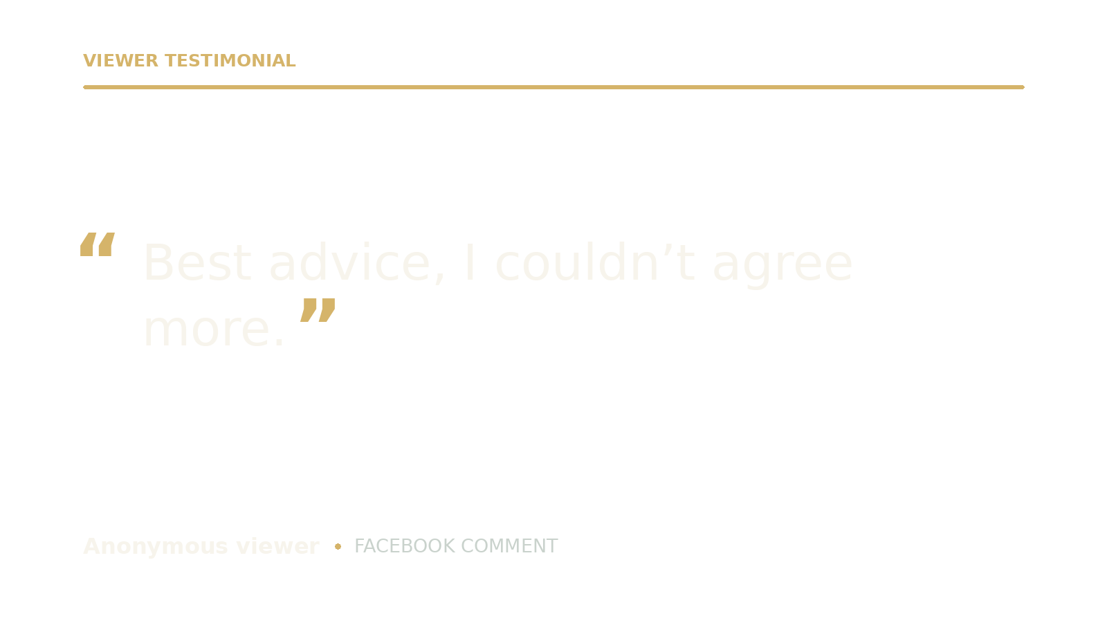 A black background with gold and white text displaying a viewer testimonial quote: 'Best advice, I couldn't agree more.' The quote is attributed to an anonymous viewer commenting on Facebook.