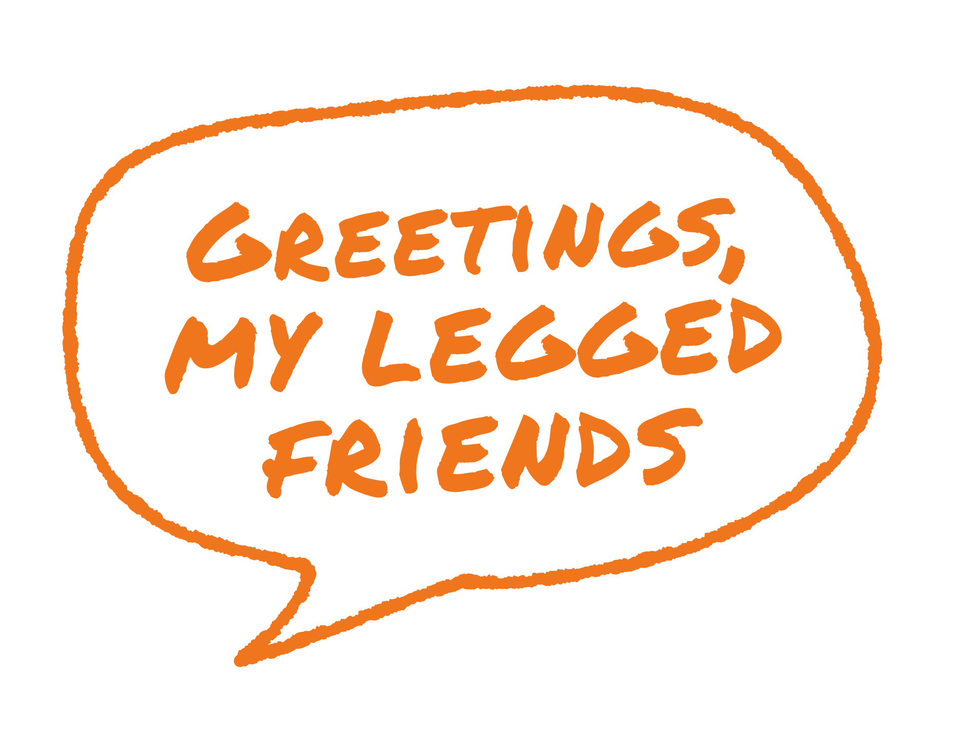 Orange speech bubble with handwritten style text that reads "Greetings, my legged friends".