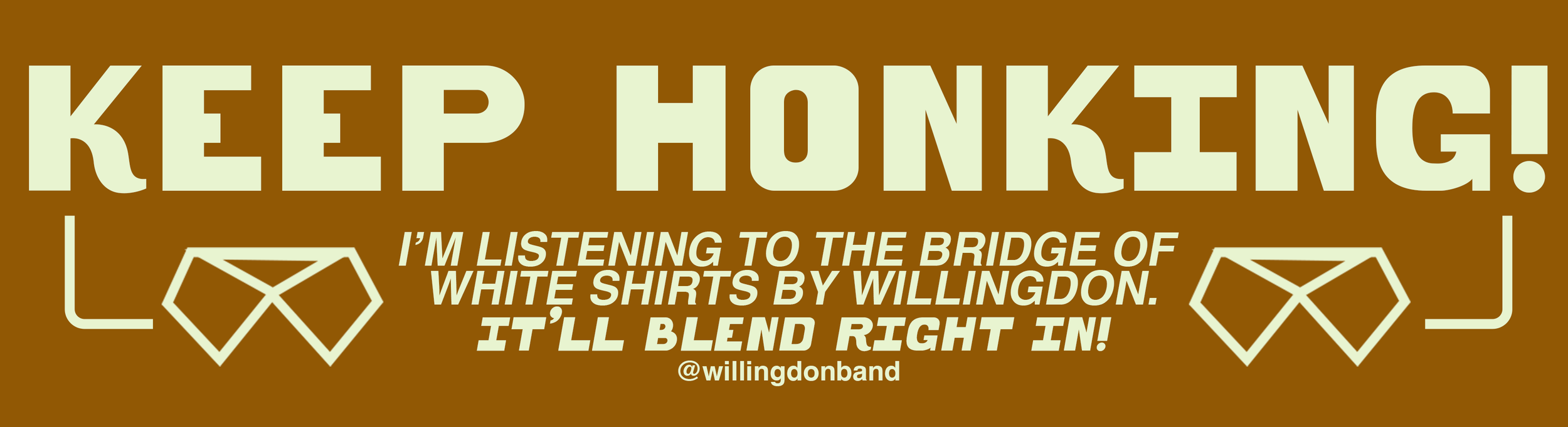 Brown background with beige text that reads, "KEEP HONKING!" and a quote underneath saying, "I'M LISTENING TO THE BRIDGE OF WHITE SHIRTS BY WILLINGDON. IT'LL BLEND RIGHT IN!" with two stylized white shirts and a username "@willingdonband" at the bottom.