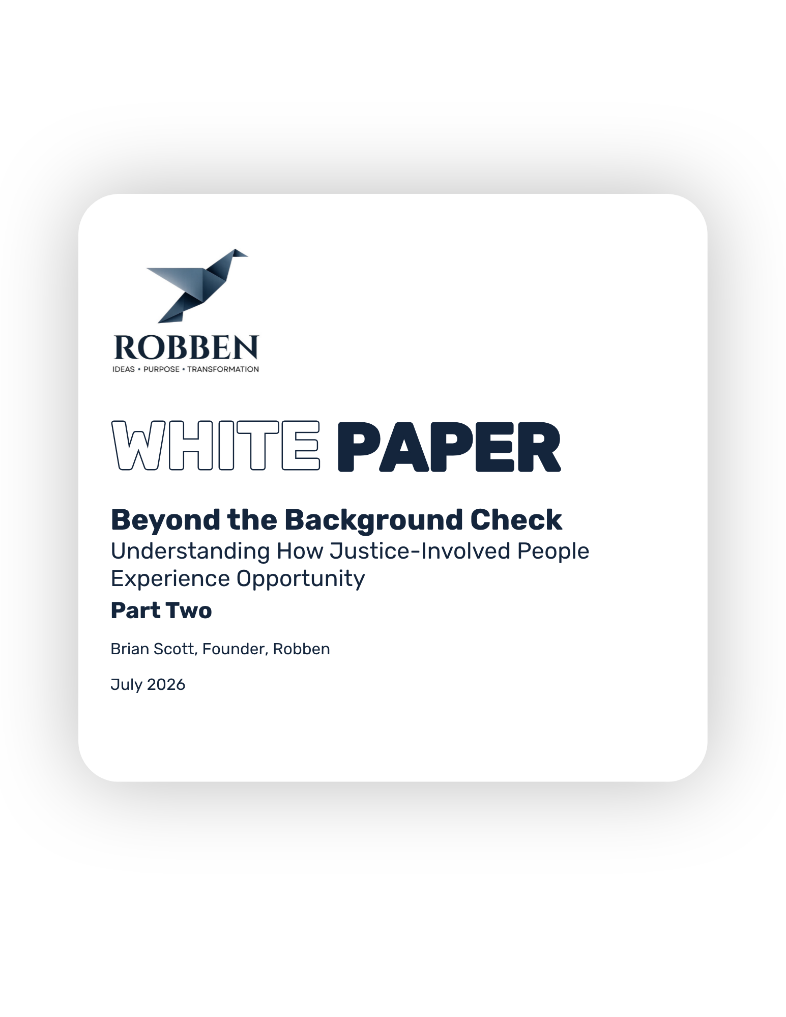 A cover page of a report titled "White Paper," with a logo of origami bird and text "Robben" with the subtitle "Ideas, Purpose, Transformation." The report is titled "Beyond the Background Check" and discusses understanding how justice-involved people experience opportunity. It is part two of a series, authored by Brian Scott, founder of Robben, dated July 2026.
