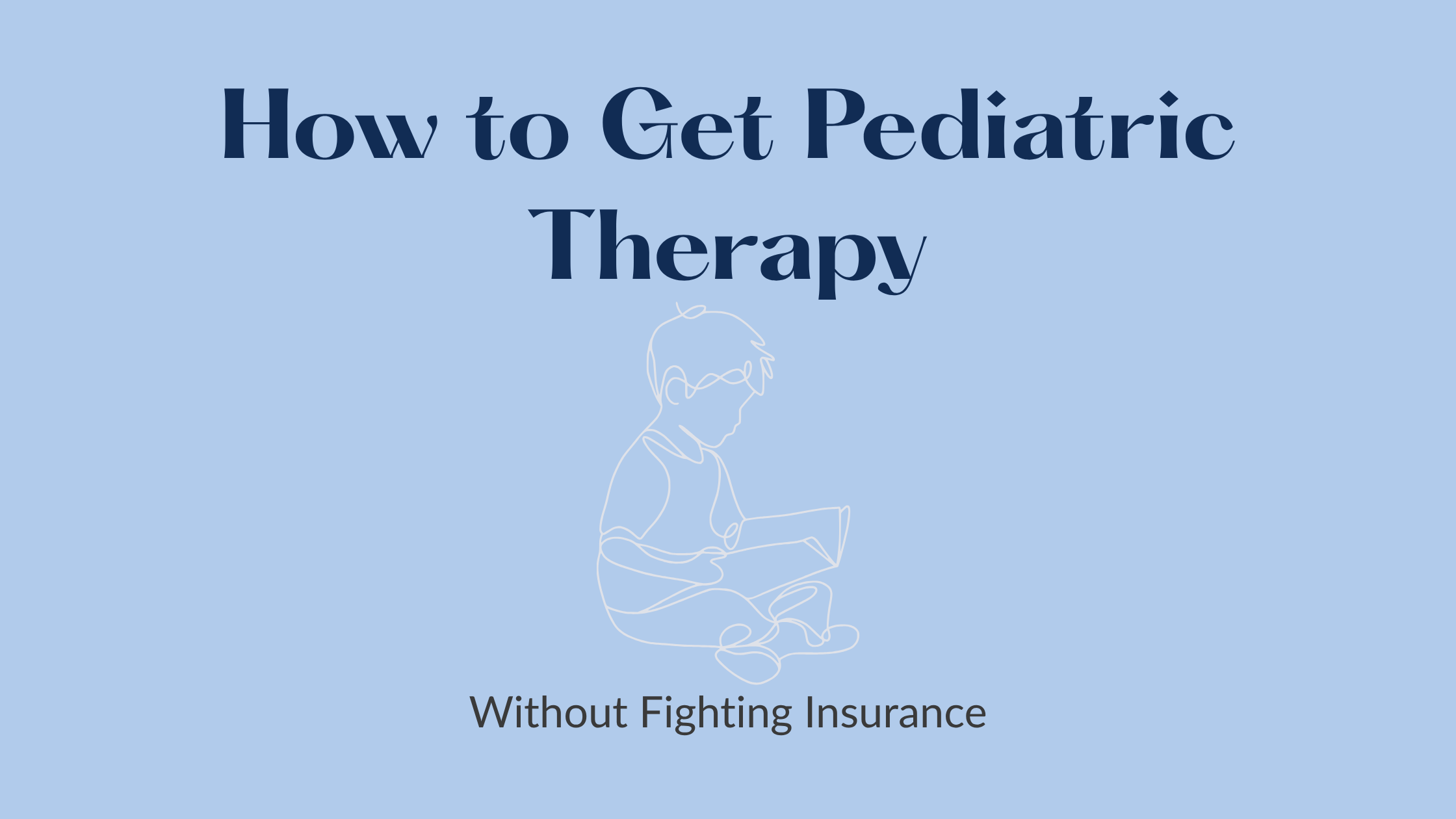 Line drawing of a child sitting on a dusty blue background with text overlay reading "How to Get Pediatric Therapy" and "Without Fighting Insurance"