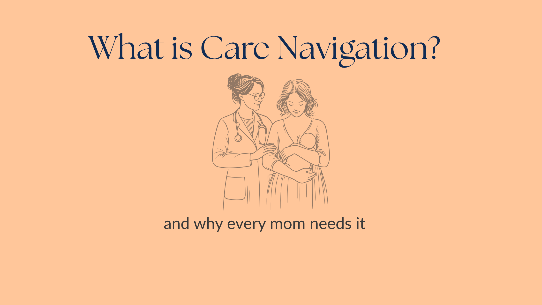 Line drawing of a healthcare provider standing beside a mother holding her baby, with text overlay reading "What is Care Navigation?" and "and why every mom needs it" on a warm beige background.