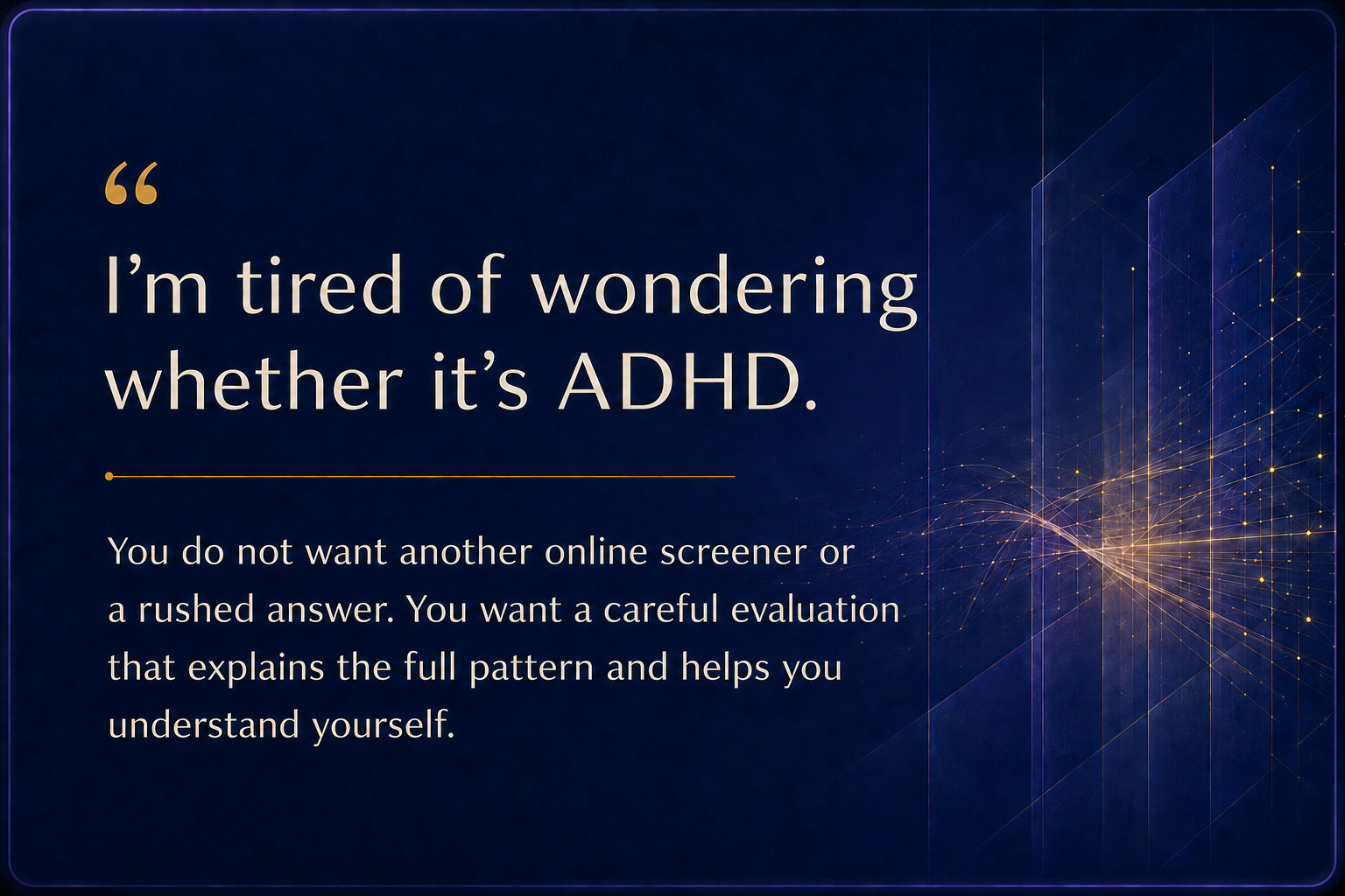 Calderon Diagnostic Institute I’m tired of wondering whether it’s ADHD. A careful evaluation can explain the full pattern and provide meaningful self-understanding.