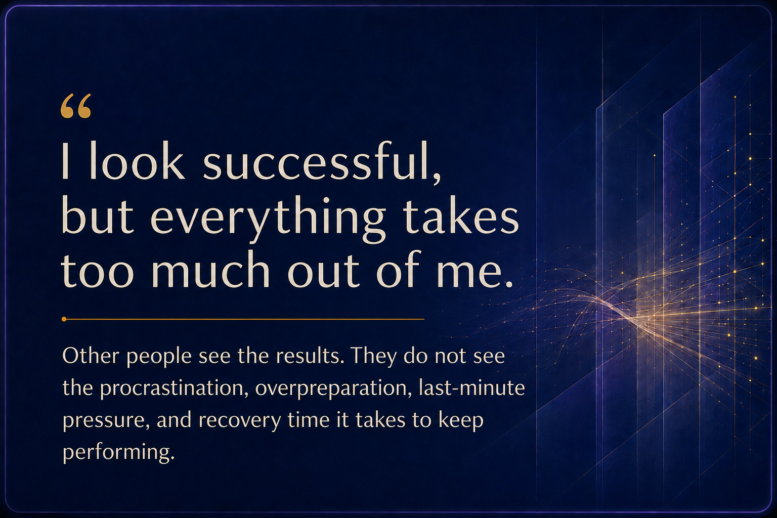 Dr. Chad Calderon I look successful, but everything takes too much out of me. Others may not see the procrastination, last-minute pressure, and recovery required to keep performing.