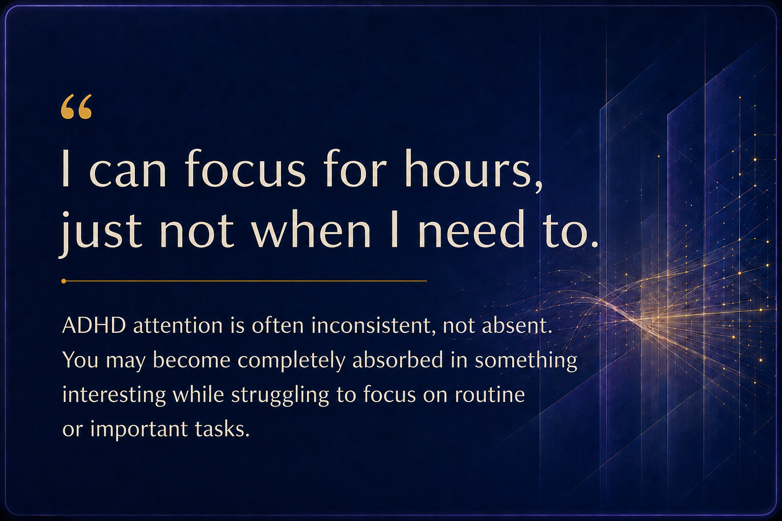 Calderon Diagnostic Institute I can focus for hours, just not when I need to. ADHD attention may be inconsistent rather than absent.