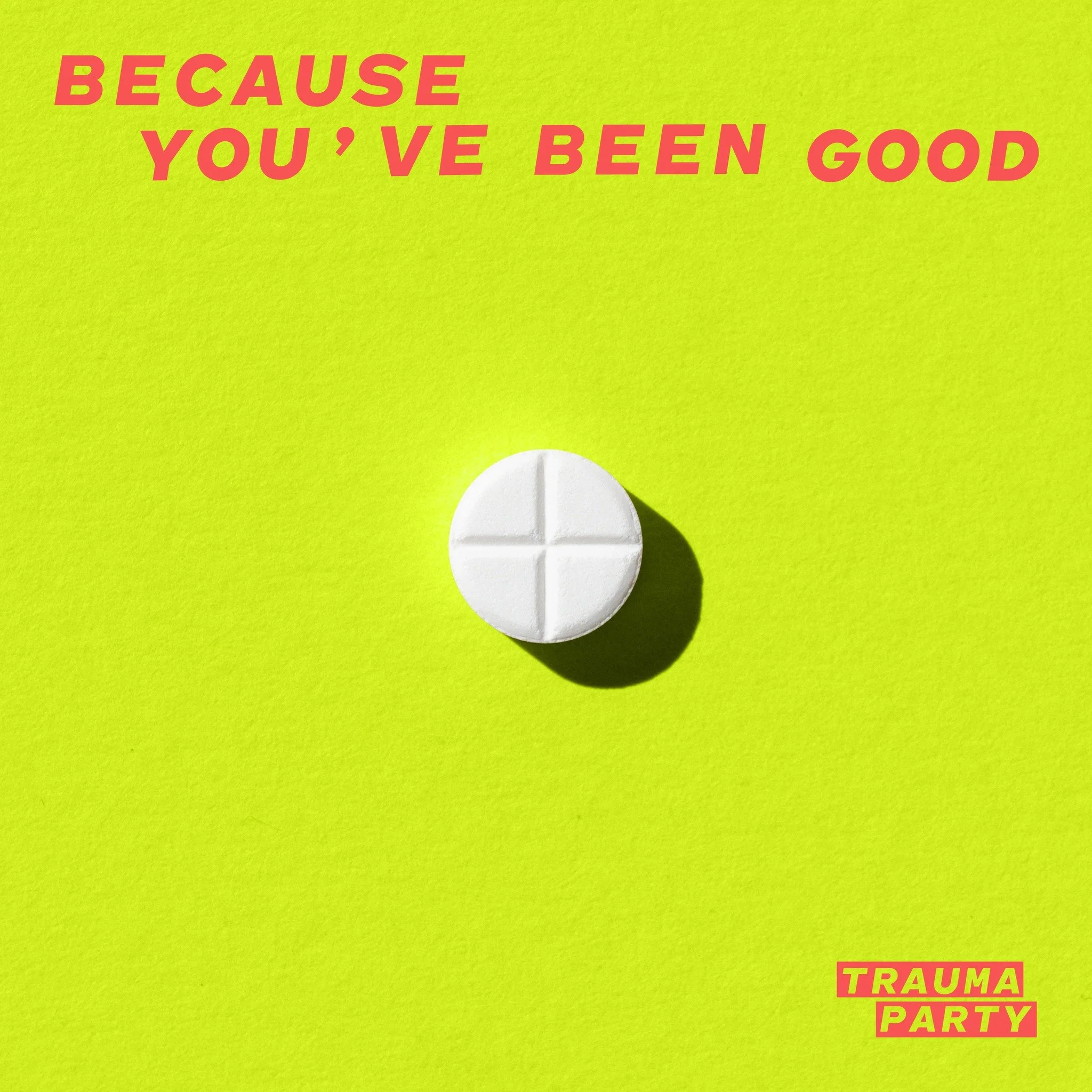Bright yellow background with red text that says 'Because you're been good' and a white pill in the center. Red text at the bottom right says 'Trauma Party'.