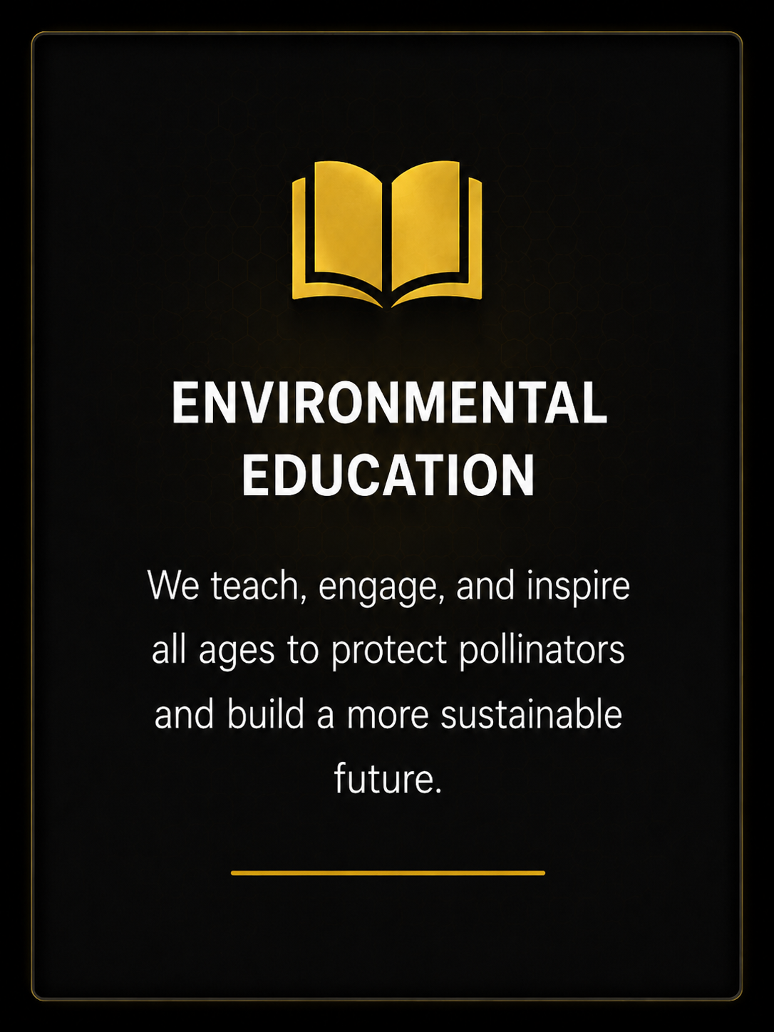 Black background poster with a gold open book icon at the top, titled 'Environmental Education'. The text below reads, 'We teach, engage, and inspire all ages to protect pollinators and build a more sustainable future.'