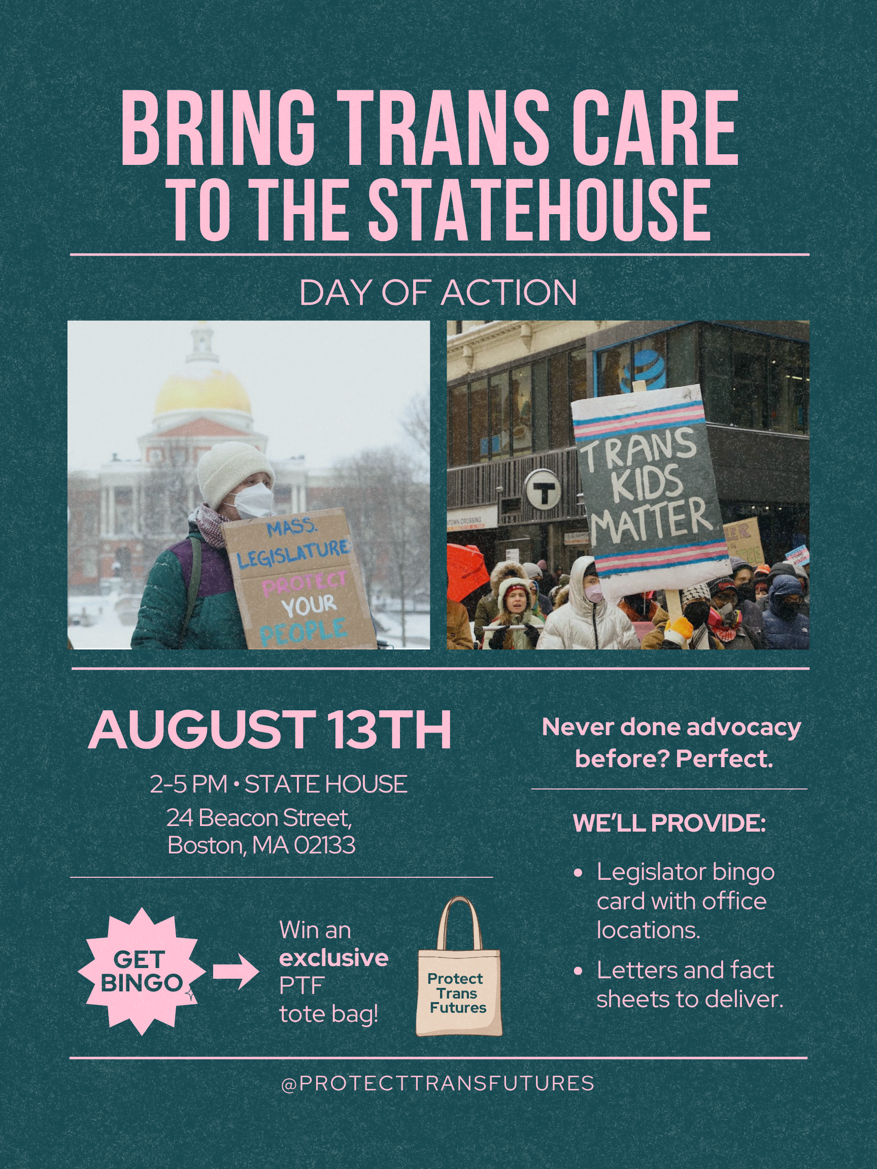 A poster advocating for trans rights and activism, promoting a 'Day of Action' on August 13th at the Massachusetts State House, featuring photos of protesters holding signs like 'Mass. Legislature Protect Your People' and 'Trans Kids Matter', along with details about event times and locations, and activities such as bingo and giveaways.