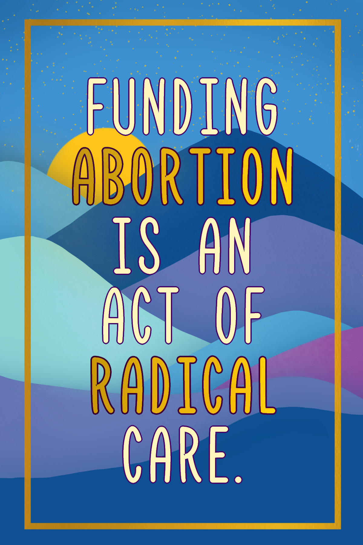 An artistic illustration with a sunset, mountains, and stars background. Overlaid text reads: 'Funding abortion is an act of radical care.'