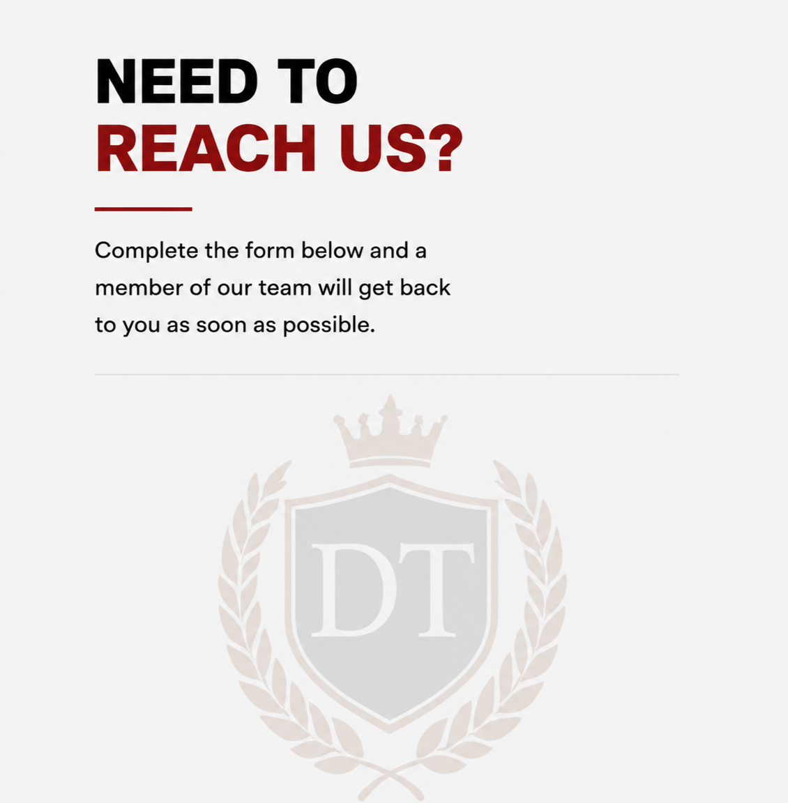 Text reading 'Need to reach us? Complete the form below and a member of our team will get back to you as soon as possible.' with a faded emblem featuring a shield, crown, and laurel wreath.