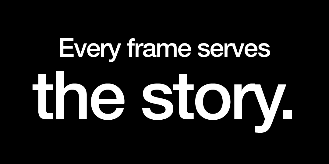 Text on black background reads, 'Every frame serves the story.'