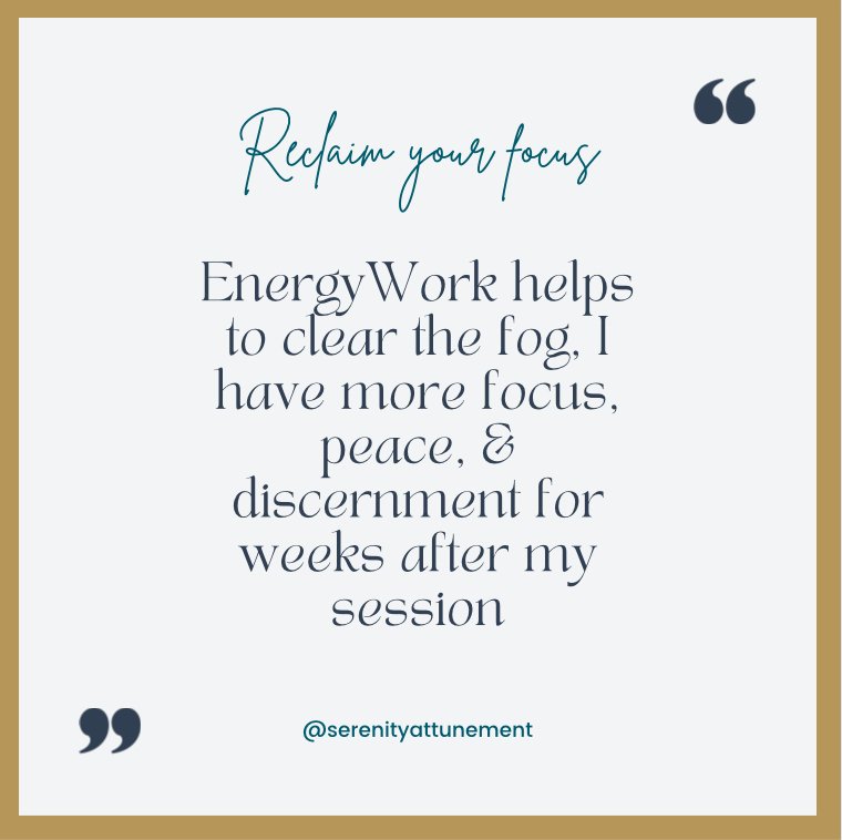 A quote graphic with the text: 'Reclaim your focus. Energy work helps to clear the fog, I have more focus, peace, and discernment for weeks after my session.' The quote is attributed to @serenitytattenuament.