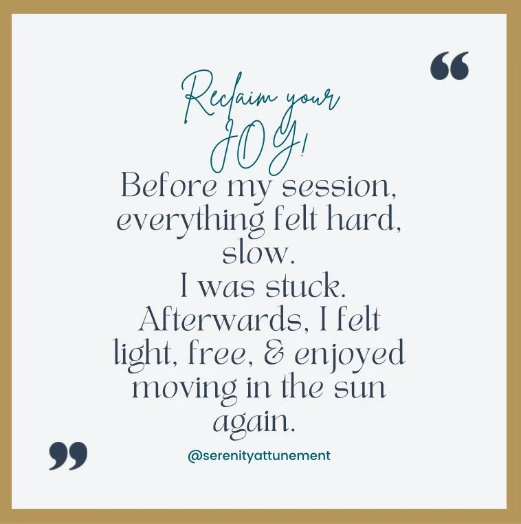 A motivational quote on a beige background with teal and dark blue text that reads: "Reclaim your JOY! Before my session, everything felt hard, slow. I was stuck. Afterwards, I felt light, free, & enjoyed moving in the sun again. @serenitytattribute".