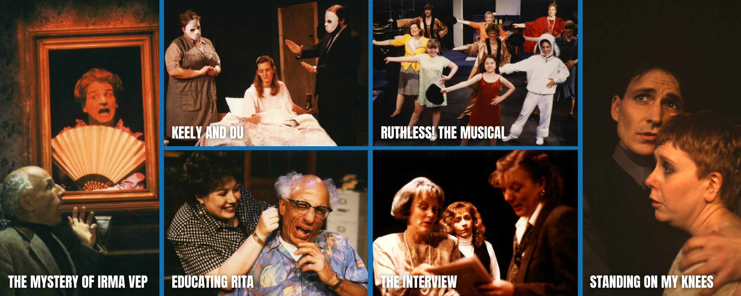 A collage of six scenes from plays or shows, including characters in costumes and makeup. The titles of the scenes are: 'The Mystery of Irma Vep,' 'Educating Rita,' 'Standing on My Knees,' 'Keely and Du,' 'Ruthless! The Musical,' and 'The Interview.'