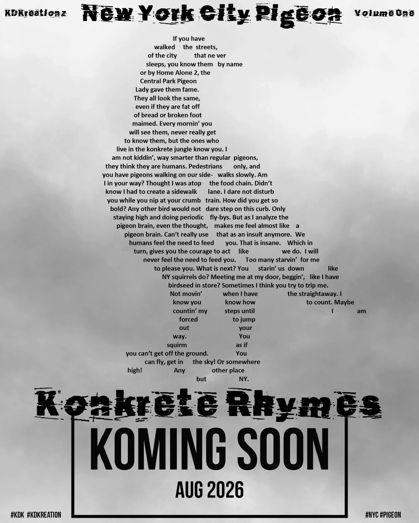 New York City Pigeon

Konkrete Rhymes Book 
Volume One - Koming Soon

Availability Worldwide - August 2026

#nyc #nyclife #pigeon 
#kdk #kdkreation&nbsp;
#unklassikalkritique &nbsp;#konkretepoetry &nbsp;#concretepoetry &nbsp;#shapepoetry &nbsp;#poetr
