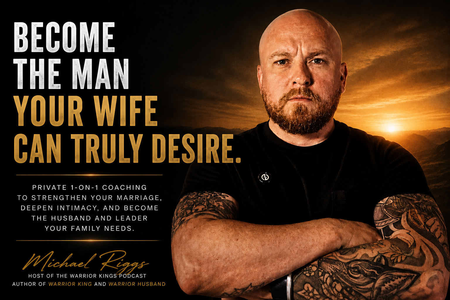 A promotional poster featuring a tattooed man with a serious expression, standing against a sunset background. The text reads: "Become the man your wife can truly desire. Private 1-on-1 coaching to strengthen your marriage, deepen intimacy, and become the husband and leader your family needs. Michael Riggs, host of the Warrior Kings podcast, author of Warrior King and Warrior Husband."
