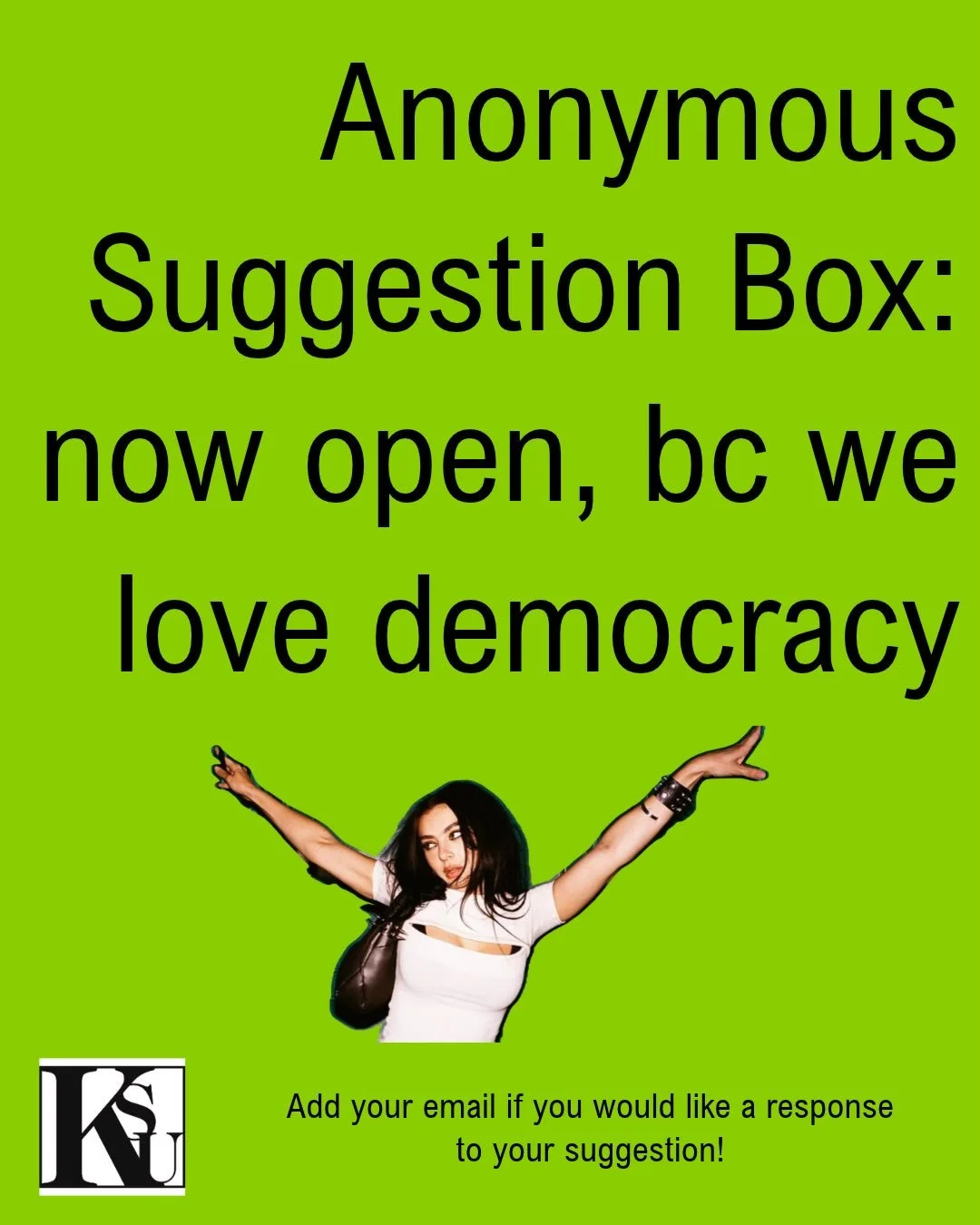 Anonymous suggestion box now open! The box is right outside the KSU office :)