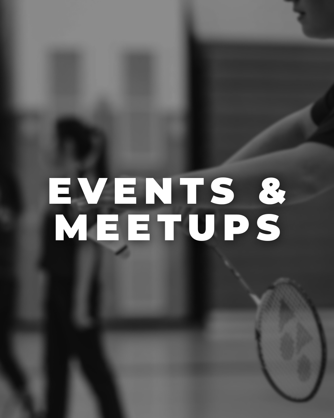Blurred black and white photo of people playing badminton in an indoor court, with bold text overlay reading 'Events & Meetups'.