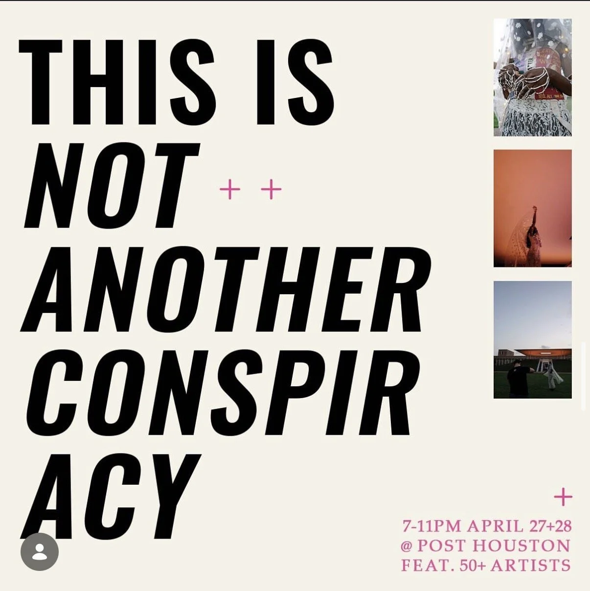 Poster for an event titled "This is Not Another Conspiracy" with event details at Post Houston on April 27 and 28 from 7 to 11 PM, featuring over 50 artists. The poster includes three small images of people performing or presenting art.