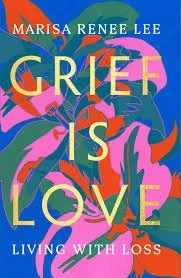 Cover of the book titled "Grief is Love," by Marisa Renee Lee, featuring colorful abstract floral artwork and the subtitle "Living with Loss."