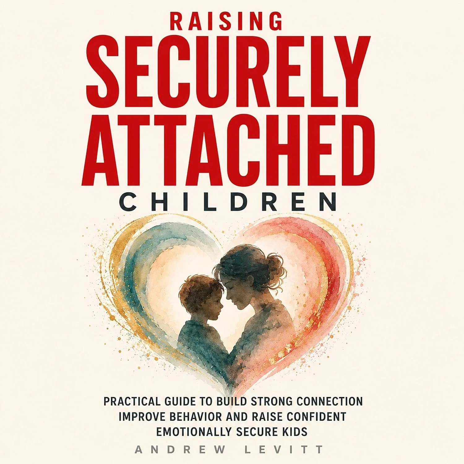 Book cover titled 'Raising Securely Attached Children' by Andrew Levitt. Features an illustration of a woman and child facing each other with a heart-shaped background.