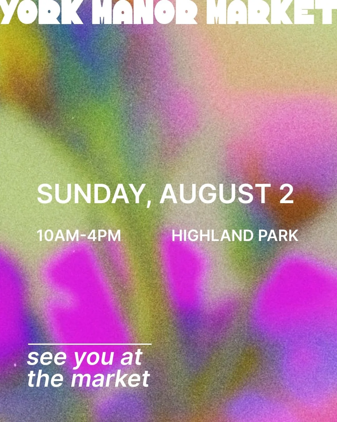 Poster for York Manor Market event with colorful, blurred background. Details include Sunday, August 2 from 10 AM to 4 PM at Highland Park. Text: 'see you at the market.'
