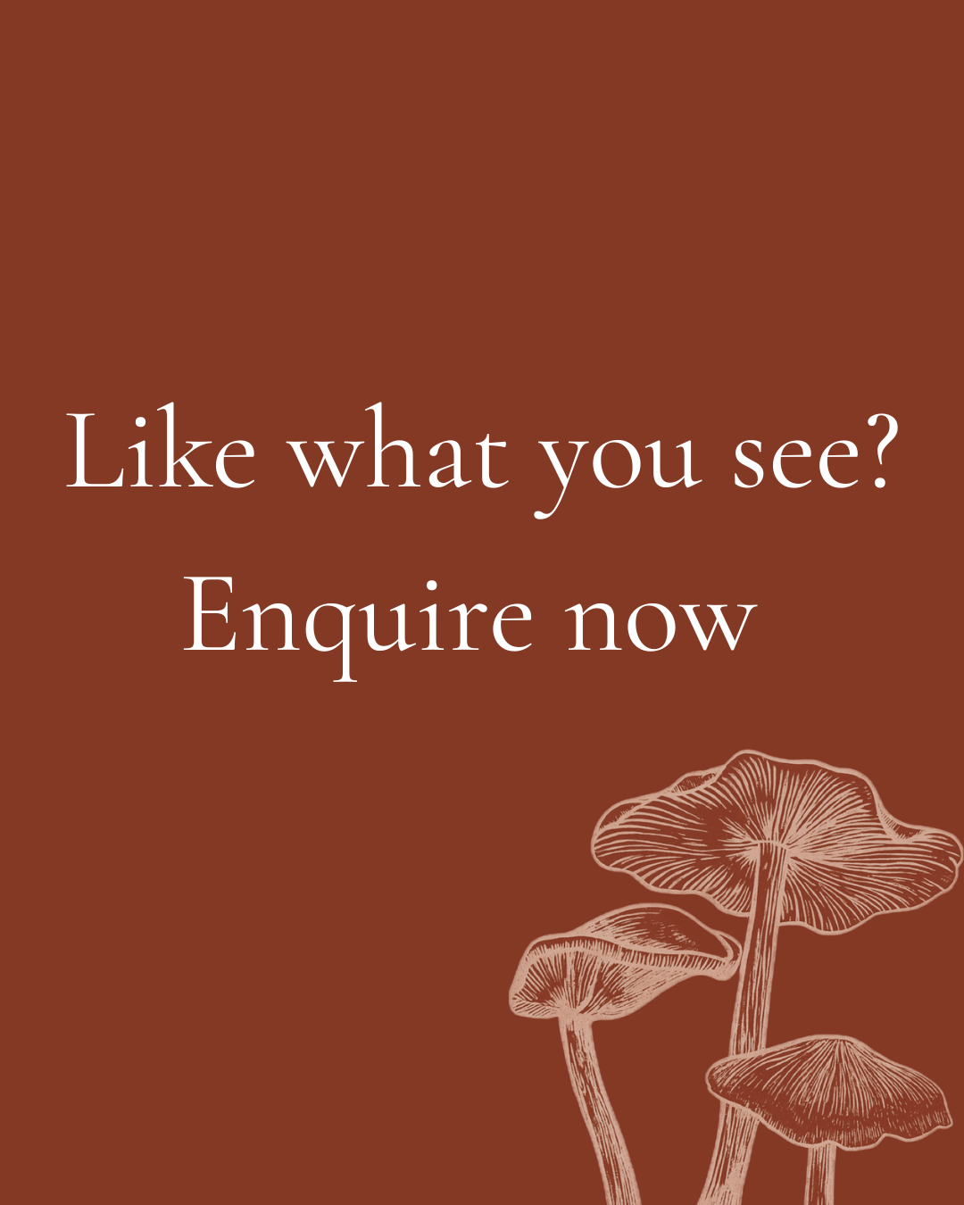 An image with a brown background and white illustrated mushrooms in the bottom right corner. Text reads: 'Like what you see? Enquire now.'