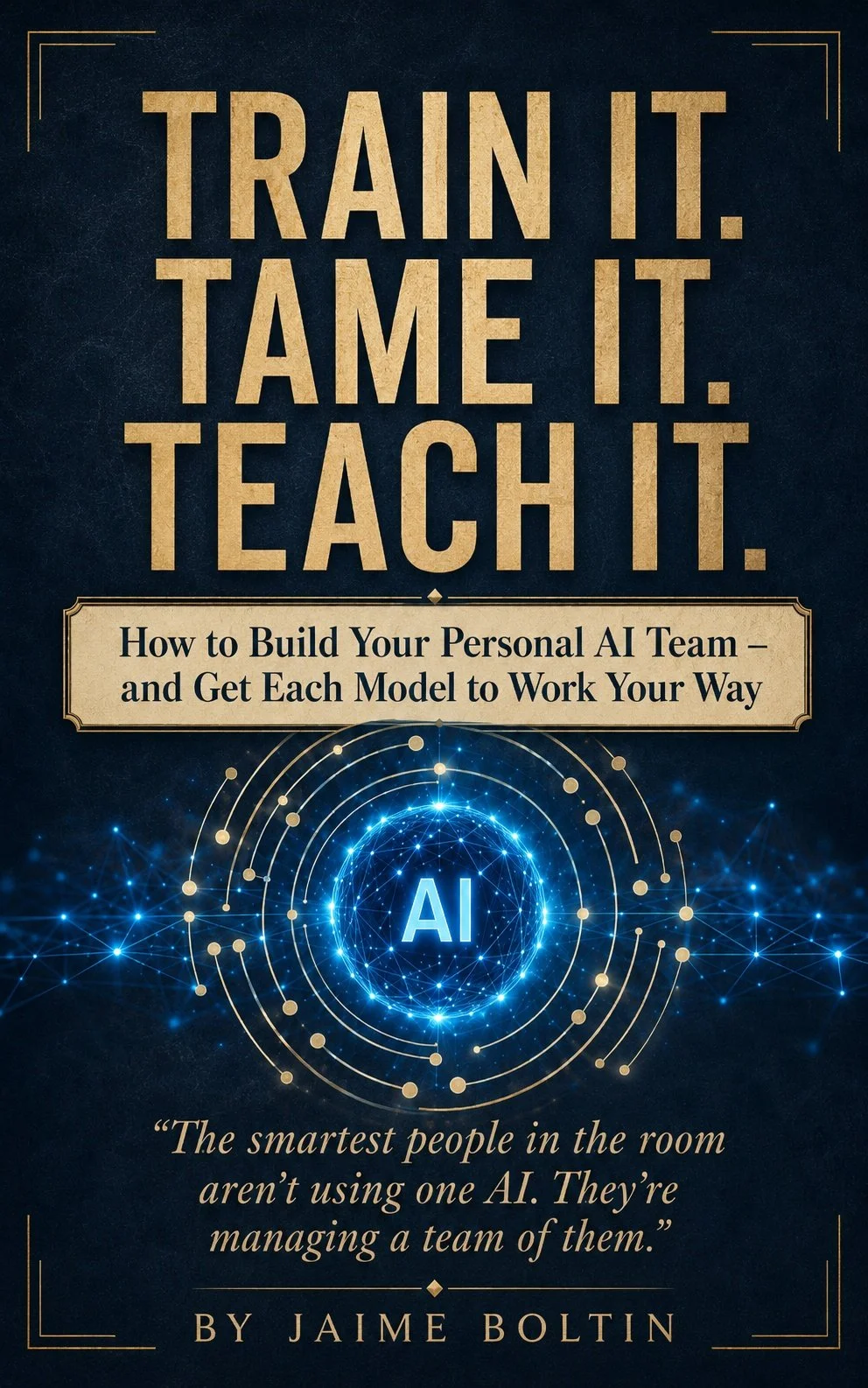 Book cover titled 'Train It. Tame It. Teach It.' by Jaime Boltin, about building personal AI teams. Features a blue digital AI sphere with the word 'AI' in the center, and a quote: 'The smartest people in the room aren't using one AI. They're managing a team of them.'.