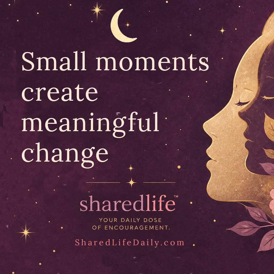 Small Moments Create Meaningful Change