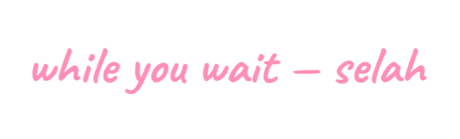 Pink cursive text on a black background reads, 'while you wait — selah'.