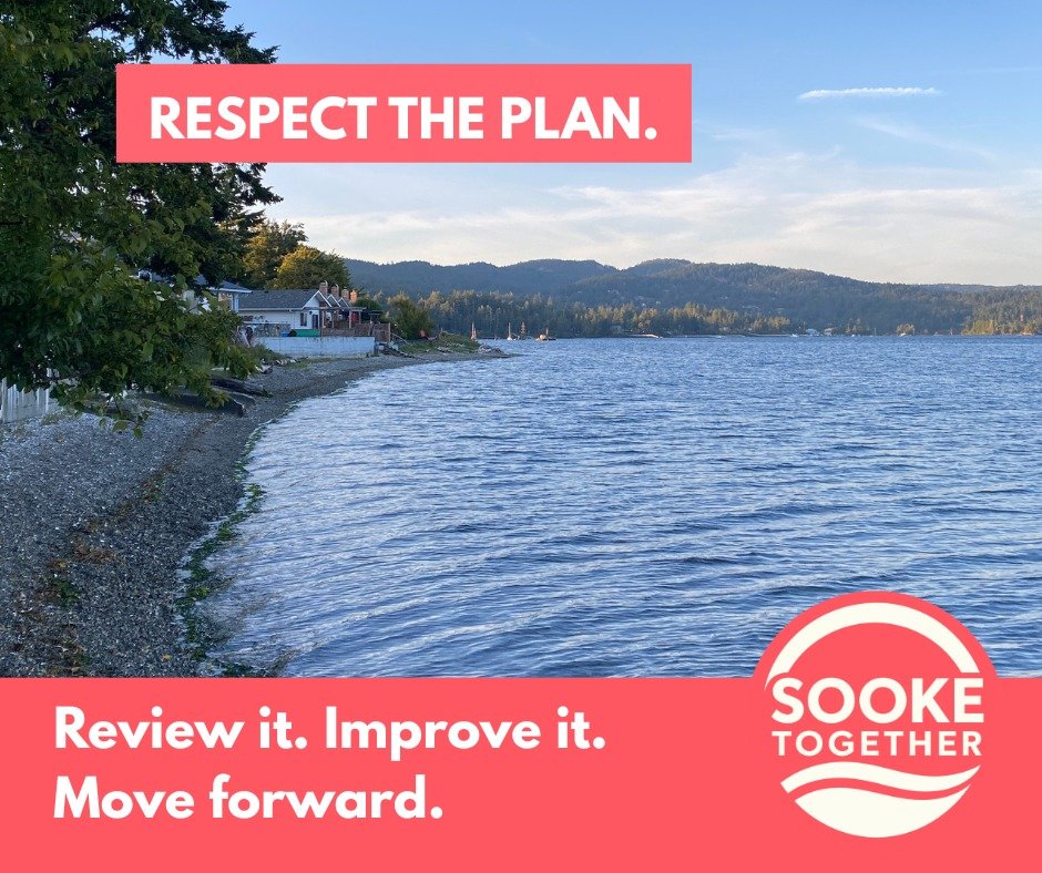 RESPECT THE PLAN. Review it. Improve it. Move forward.

Sooke spent years creating a new Community Plan, with extensive public input. We think that work matters.

That doesn't mean the plan is perfect or should never change. A one-year review is alre