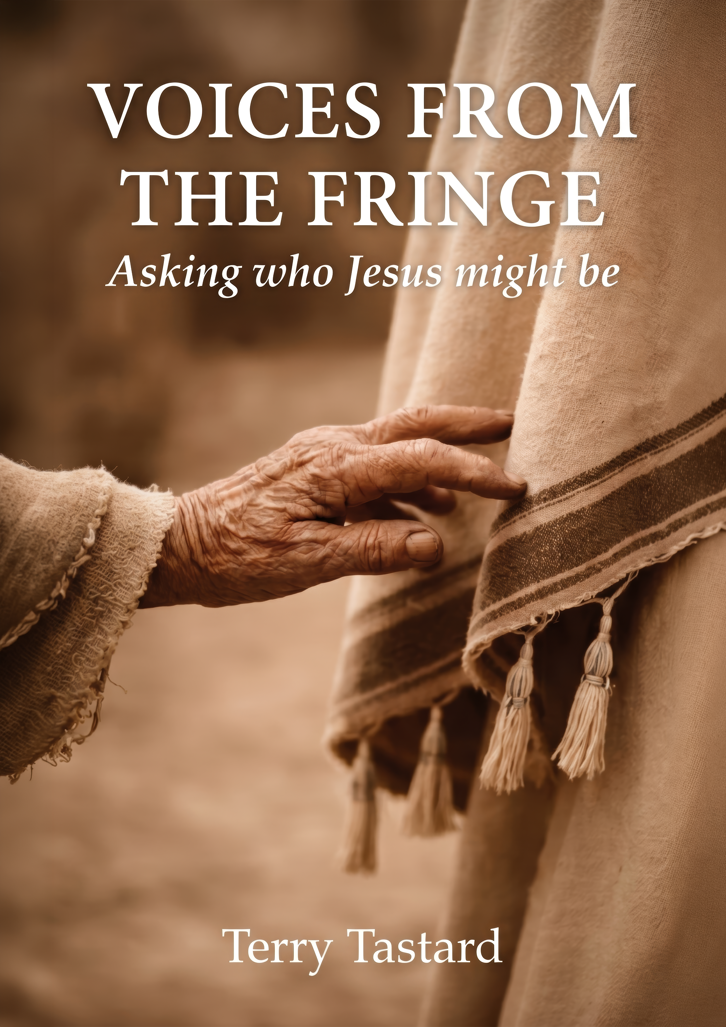 Book cover titled 'Voices from the Fringe: Asking who Jesus might be' by Terry Tastard, featuring a close-up of the hands of the woman who touched the shawl of Jesus, as she sought healing. See Mark 5:27-28.